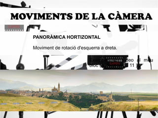 MOVIMENTS DE LA CÀMERA 
PANO RÀMICA HORTIZONTAL 
Moviment de rotació d'esquerra a dreta. 
Exemples en video al meu 
bloc ( videos tema 11 ) 
 