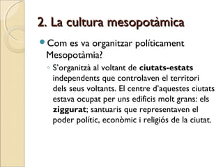 2. La cultura mesopotàmica2. La cultura mesopotàmica
Com es va organitzar políticament
Mesopotàmia?
◦ S’organitzà al volt...