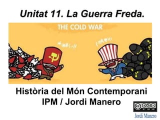 Unitat 11. La Guerra Freda.
Història del Món Contemporani
IPM / Jordi Manero
 