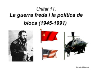 Unitat 11.
La guerra freda i la política de
      blocs (1945-1991)




                             C.Aranda & J.Manero
 