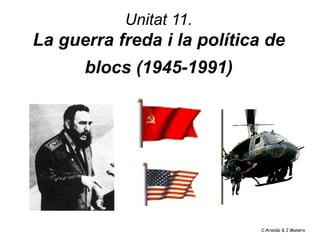 Unitat 11.
La guerra freda i la política de
      blocs (1945-1991)




                             C.Aranda & J.Manero
 