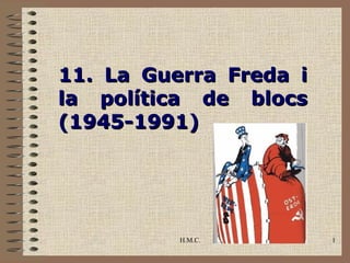 11. La Guerra Freda i
la política de blocs
(1945-1991)




          H.M.C.        1
 