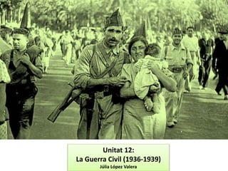 Unitat 12:
La Guerra Civil (1936-1939)
Júlia López Valera
 