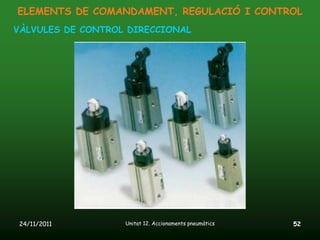 ELEMENTS DE COMANDAMENT, REGULACIÓ I CONTROL
VÀLVULES DE CONTROL DIRECCIONAL




 24/11/2011        Unitat 12. Accionaments pneumàtics   52
 