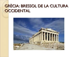 GRÈCIA: BRESSOL DE LA CULTURAGRÈCIA: BRESSOL DE LA CULTURA
OCCIDENTALOCCIDENTAL
 