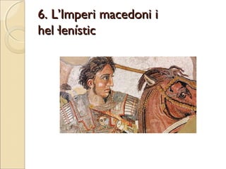 6. L’Imperi macedoni i6. L’Imperi macedoni i
hel·lenístichel·lenístic
 
