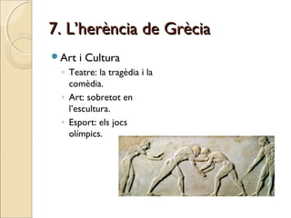 7. L’herència de Grècia7. L’herència de Grècia
Art i Cultura
◦ Teatre: la tragèdia i la
comèdia.
◦ Art: sobretot en
l’escultura.
◦ Esport: els jocs
olímpics.
 