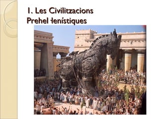 1. Les Civilitzacions1. Les Civilitzacions
Prehel·lenístiquesPrehel·lenístiques
 