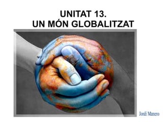 UNITAT 13.
UN MÓN GLOBALITZAT
 