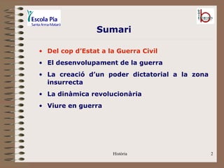 Sumari

• Del cop d’Estat a la Guerra Civil
• El desenvolupament de la guerra
• La creació d’un poder dictatorial a la zona
  insurrecta
• La dinàmica revolucionària
• Viure en guerra




                     Història                   2
 