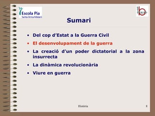 Sumari

• Del cop d’Estat a la Guerra Civil
• El desenvolupament de la guerra
• La creació d’un poder dictatorial a la zona
  insurrecta
• La dinàmica revolucionària
• Viure en guerra




                     Història                   8
 