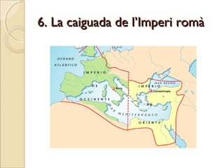 6. La caiguada de l’Imperi romà6. La caiguada de l’Imperi romà
 