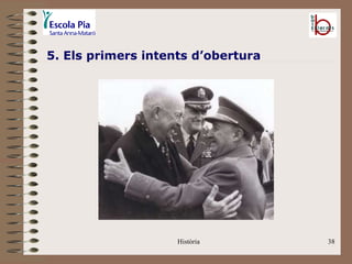 5. Els primers intents d’obertura




                    Història        38
 