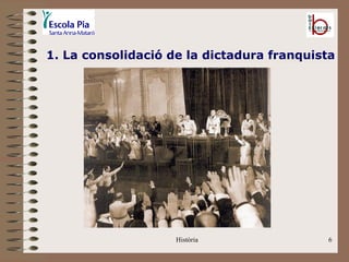 1. La consolidació de la dictadura franquista




                    Història               6
 