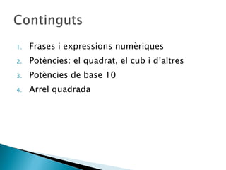 Frases i expressions numèriques Potències: el quadrat, el cub i d’altres Potències de base 10 Arrel quadrada 