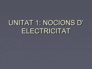 UNITAT 1: NOCIONS D’
   ELECTRICITAT
 