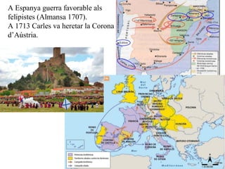 A Espanya guerra favorable als
felipistes (Almansa 1707).
A 1713 Carles va heretar la Corona
d’Aústria.
 