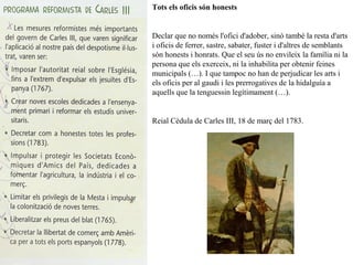 Tots els oficis són honests
Declar que no només l'ofici d'adober, sinó també la resta d'arts
i oficis de ferrer, sastre, sabater, fuster i d'altres de semblants
són honests i honrats. Que el seu ús no envileix la família ni la
persona que els exerceix, ni la inhabilita per obtenir feines
municipals (…). I que tampoc no han de perjudicar les arts i
els oficis per al gaudi i les prerrogatives de la hidalguía a
aquells que la tenguessin legítimament (…).
Reial Cèdula de Carles III, 18 de març del 1783.
 