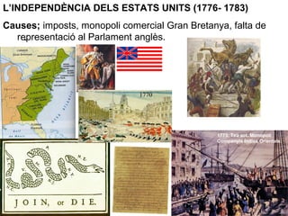 .
L’INDEPENDÈNCIA DELS ESTATS UNITS (1776- 1783)
Causes; imposts, monopoli comercial Gran Bretanya, falta de
representació al Parlament anglès.
1773. Tea act. Monopoli
Companyia Índies Orientals.
1770
 