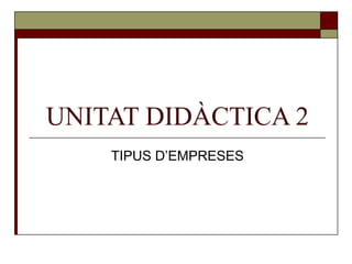 UNITAT DIDÀCTICA 2 TIPUS D’EMPRESES 