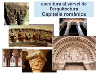 escultura al servei de 
l'arquitectura 
Capitells romànics 
 