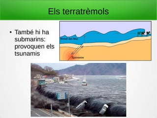 Els terratrèmols
● També hi ha
submarins:
provoquen els
tsunamis
 