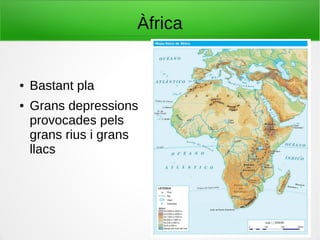 Àfrica
● Bastant pla
● Grans depressions
provocades pels
grans rius i grans
llacs
 