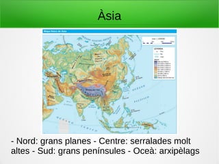Àsia
- Nord: grans planes - Centre: serralades molt
altes - Sud: grans penínsules - Oceà: arxipèlags
 