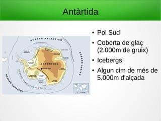 Antàrtida
● Pol Sud
● Coberta de glaç
(2.000m de gruix)
● Icebergs
● Algun cim de més de
5.000m d'alçada
 