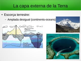 La capa externa de la Terra
● Escorça terrestre:
– Amplada desigual (continents-oceans)
 