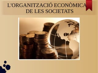 L'ORGANITZACIÓ ECONÒMICA
DE LES SOCIETATS
 