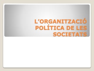 L’ORGANITZACIÓ
POLÍTICA DE LES
SOCIETATS
 