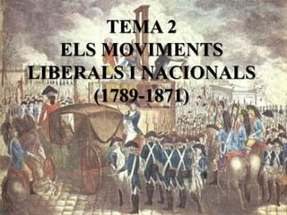 TEMA 2
ELS MOVIMENTS
LIBERALS I NACIONALS
(1789-1871)
 