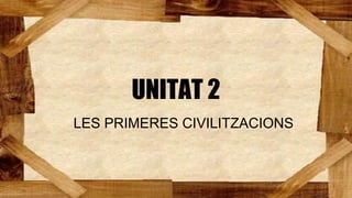 UNITAT 2
LES PRIMERES CIVILITZACIONS
 