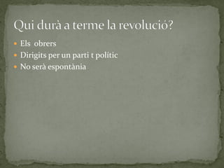  Els obrers
 Dirigits per un parti t polític
 No serà espontània
 