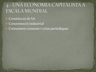  Constitució de SA
 Concentració industrial
 Creixement constant i crisis periòdiques
 