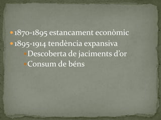  1870-1895 estancament econòmic
 1895-1914 tendència expansiva
Descoberta de jaciments d’or
Consum de béns
 