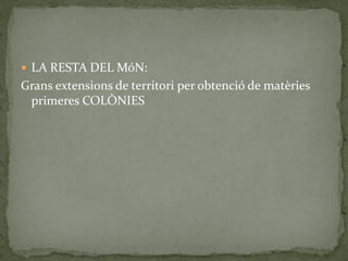  LA RESTA DEL MóN:
Grans extensions de territori per obtenció de matèries
primeres COLÒNIES
 