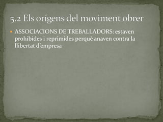  ASSOCIACIONS DE TREBALLADORS: estaven
prohibides i reprimides perquè anaven contra la
llibertat d’empresa
 