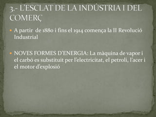  A partir de 1880 i fins el 1914 comença la II Revolució
Industrial
 NOVES FORMES D’ENERGIA: La màquina de vapor i
el carbó es substituit per l’electricitat, el petroli, l’acer i
el motor d’explosió
 