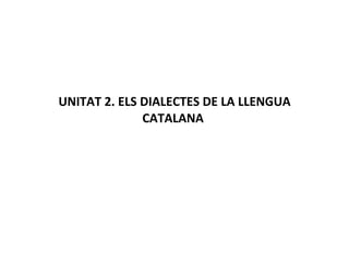UNITAT 2. ELS DIALECTES DE LA LLENGUA CATALANA  