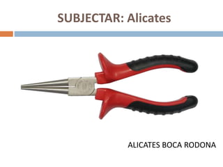 SUBJECTAR: Alicates
ALICATES BOCA RODONA
 