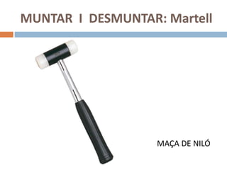 MUNTAR I DESMUNTAR: Martell
MAÇA DE NILÓ
 