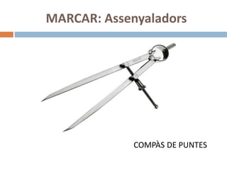 MARCAR: Assenyaladors
COMPÀS DE PUNTES
 
