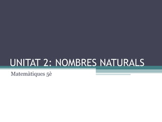 UNITAT 2: NOMBRES NATURALS Matemàtiques 5è 
