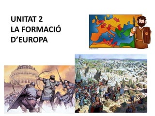 UNITAT 2
LA FORMACIÓ
D’EUROPA
 