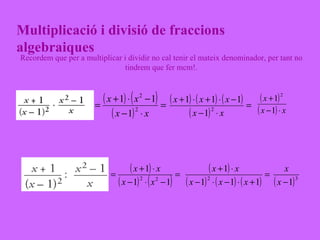 Multiplicació i divisió de fraccions algebraiques Recordem que per a multiplicar i dividir no cal tenir el mateix denominador, per tant no tindrem que fer mcm!. : 