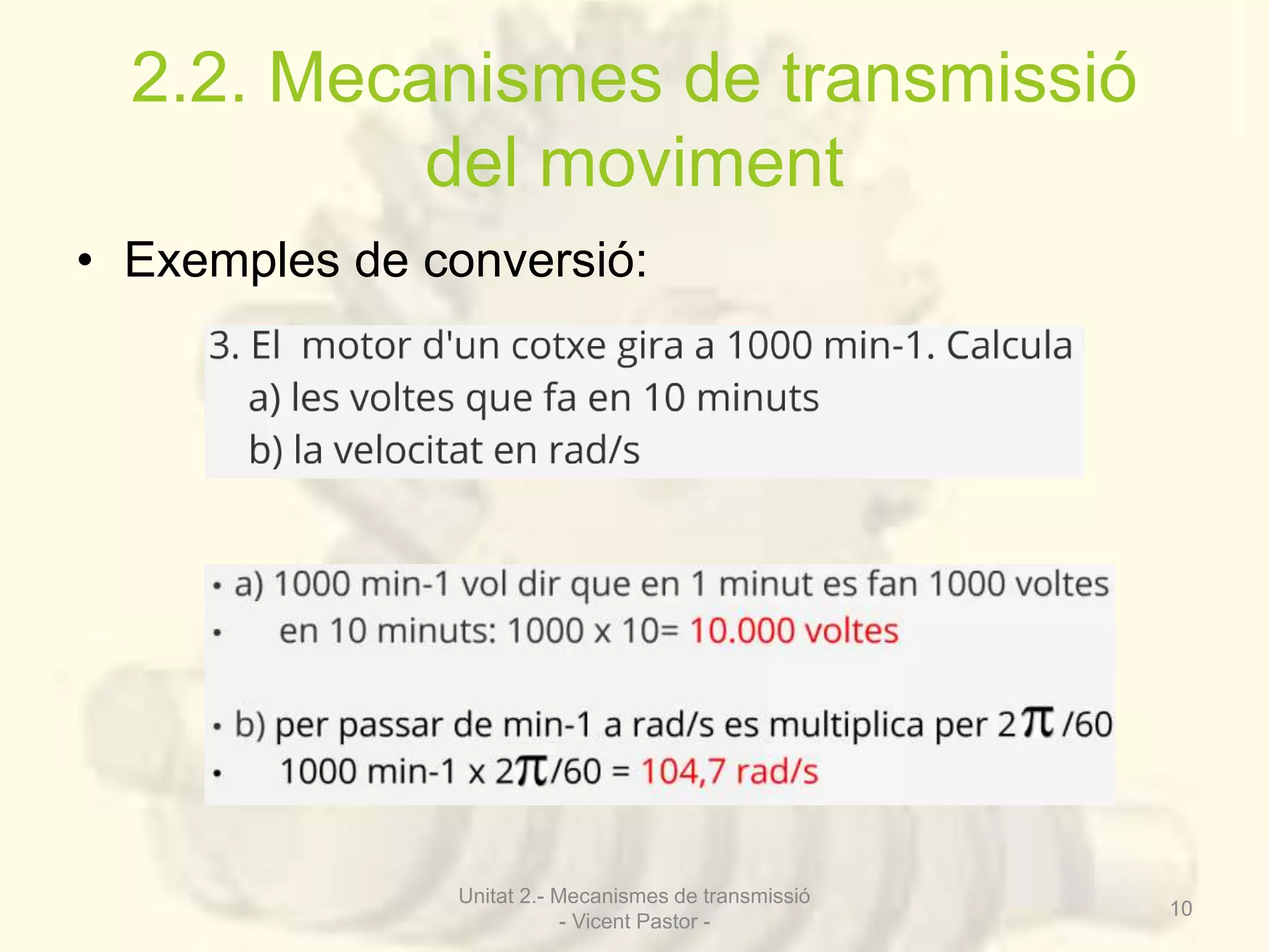 2.2. Mecanismes de transmissió 
del moviment 
• Exemples de conversió: 
Unitat 2.- Mecanismes de transmissió 
- Vicent Pastor - 
10 
 