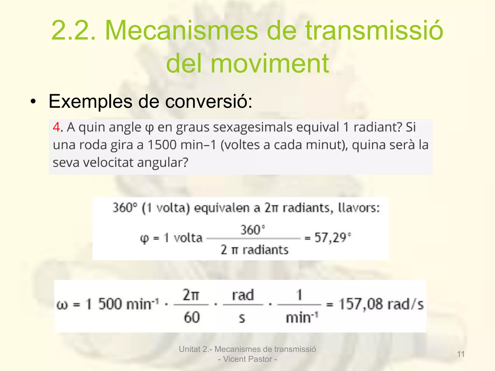 2.2. Mecanismes de transmissió 
del moviment 
• Exemples de conversió: 
Unitat 2.- Mecanismes de transmissió 
- Vicent Pastor - 
11 
 