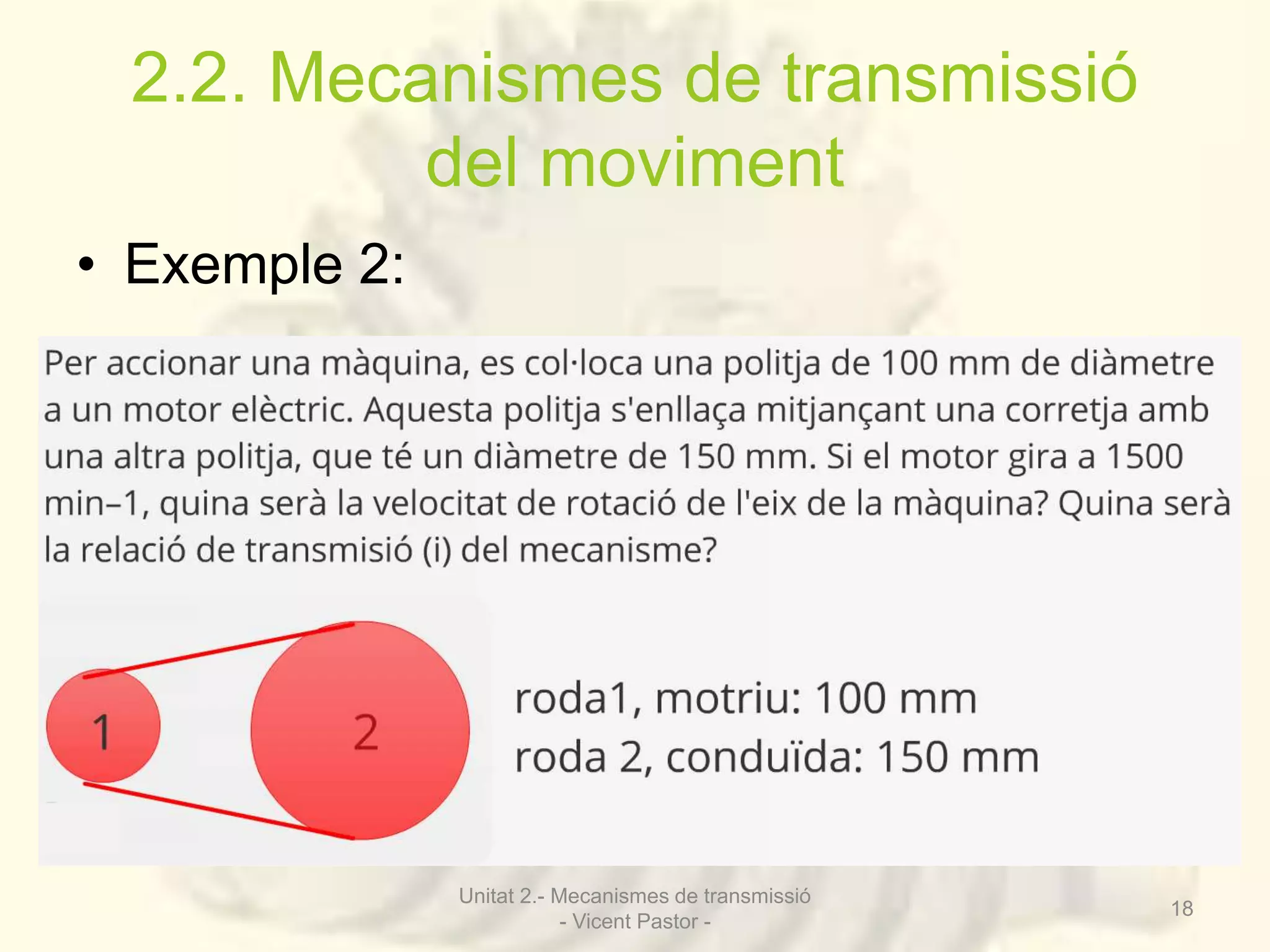 2.2. Mecanismes de transmissió 
del moviment 
• Exemple 2: 
Unitat 2.- Mecanismes de transmissió 
- Vicent Pastor - 
18 
 